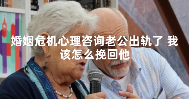 婚姻危机心理咨询老公出轨了 我该怎么挽回他